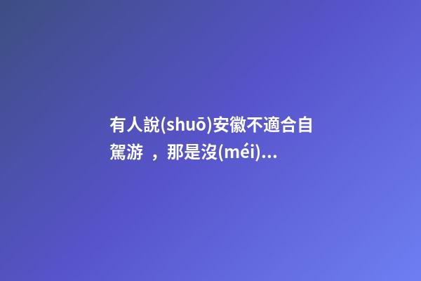 有人說(shuō)安徽不適合自駕游，那是沒(méi)去過(guò)這6條自駕公路，人少景美